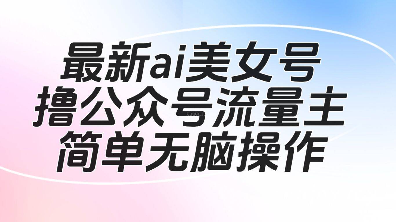 公众号流量主美女爆文掘金玩法 单账号单月轻松8000+利用AI轻松写出爆款文章-续财库